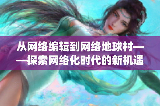 从网络编辑到网络地球村——探索网络化时代的新机遇)
