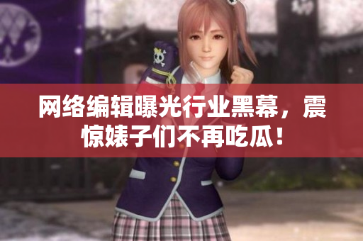 网络编辑曝光行业黑幕，震惊婊子们不再吃瓜！