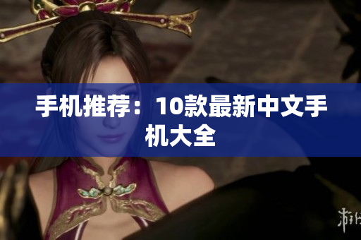 手机推荐：10款最新中文手机大全