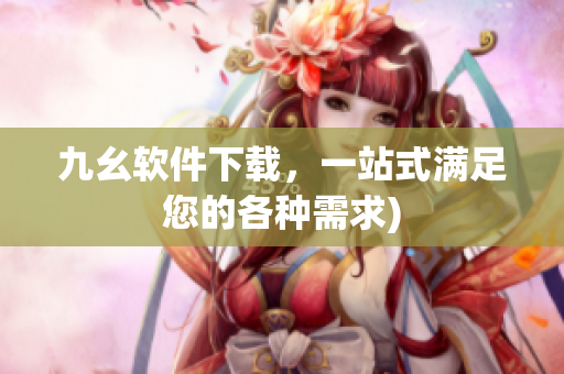九幺软件下载，一站式满足您的各种需求)