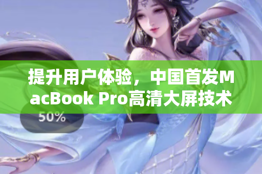 提升用户体验，中国首发MacBook Pro高清大屏技术