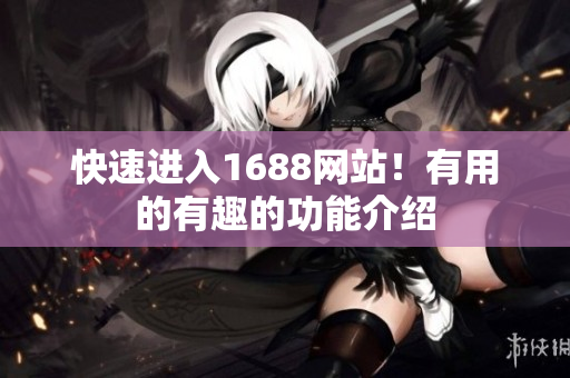 快速进入1688网站！有用的有趣的功能介绍