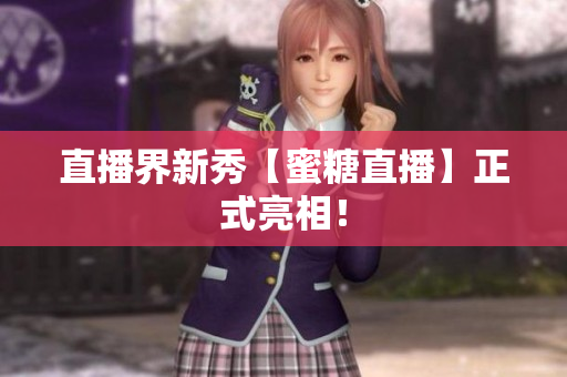 直播界新秀【蜜糖直播】正式亮相！