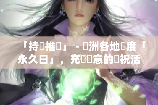 「持續推進」 - 亞洲各地歡度「永久日」，充滿創意的慶祝活動不斷！