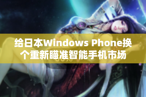 给日本Windows Phone换个重新瞄准智能手机市场