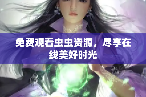 免费观看虫虫资源，尽享在线美好时光
