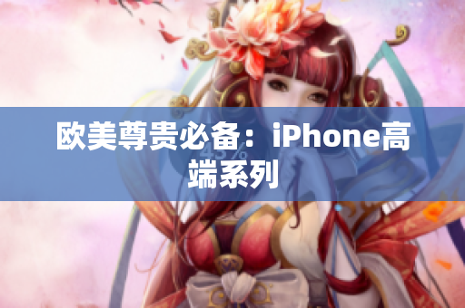 欧美尊贵必备：iPhone高端系列