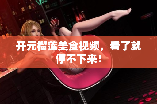 开元榴莲美食视频，看了就停不下来！