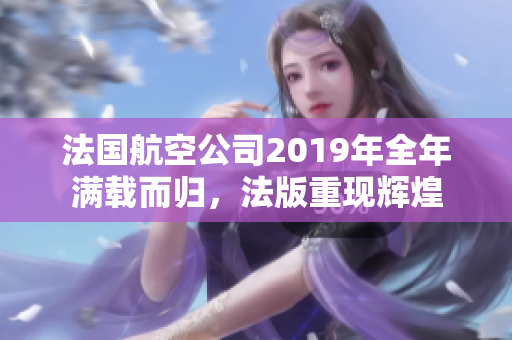 法国航空公司2019年全年满载而归，法版重现辉煌