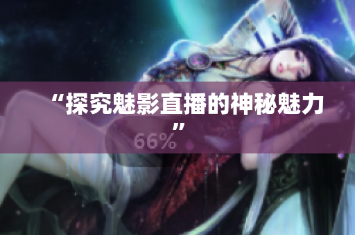 “探究魅影直播的神秘魅力”