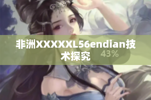 非洲XXXXXL56endian技术探究