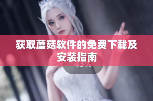 获取蘑菇软件的免费下载及安装指南