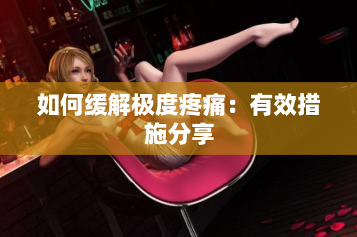 如何缓解极度疼痛：有效措施分享