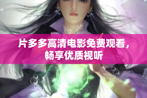 片多多高清电影免费观看，畅享优质视听