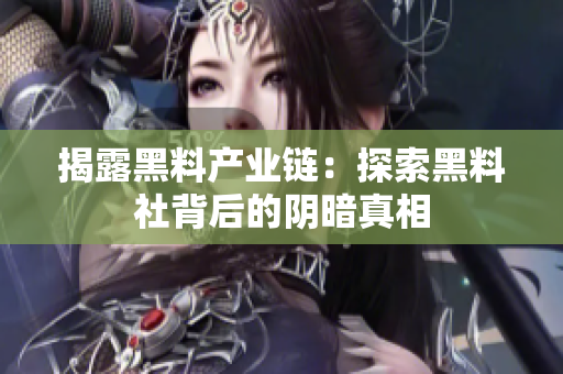 揭露黑料产业链：探索黑料社背后的阴暗真相