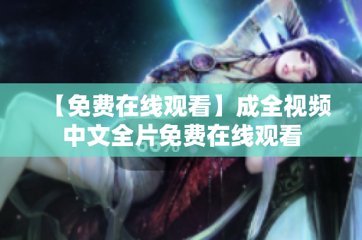 【免费在线观看】成全视频中文全片免费在线观看