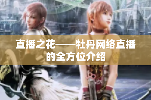 直播之花——牡丹网络直播的全方位介绍