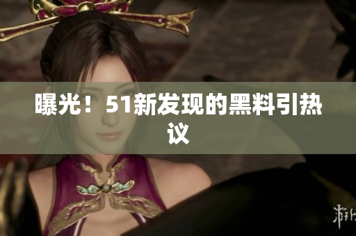 曝光！51新发现的黑料引热议