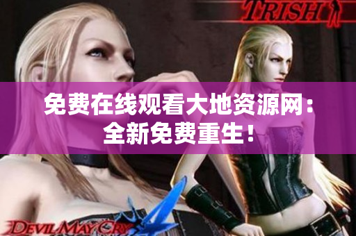 免费在线观看大地资源网：全新免费重生！