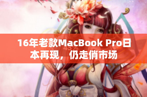 16年老款MacBook Pro日本再现，仍走俏市场