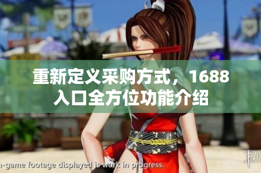 重新定义采购方式，1688入口全方位功能介绍