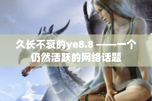 久长不衰的ye8.8 ——一个仍然活跃的网络话题