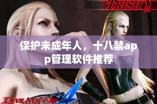 保护未成年人，十八禁app管理软件推荐