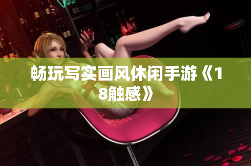畅玩写实画风休闲手游《18触感》