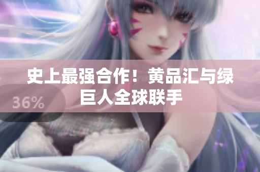 史上最强合作！黄品汇与绿巨人全球联手