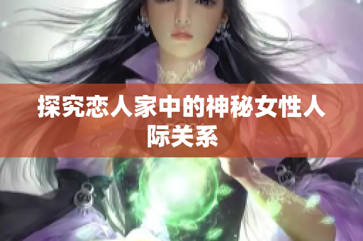 探究恋人家中的神秘女性人际关系