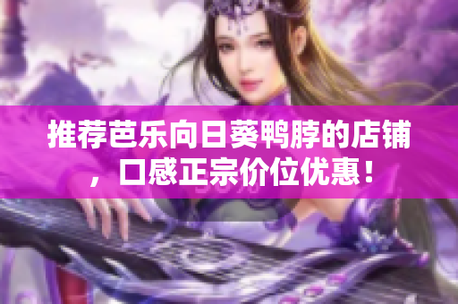 推荐芭乐向日葵鸭脖的店铺，口感正宗价位优惠！
