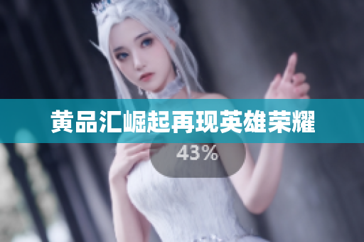 黄品汇崛起再现英雄荣耀