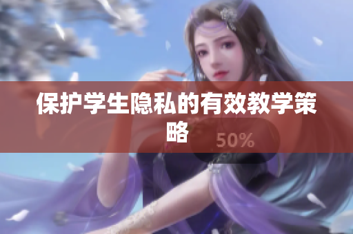 保护学生隐私的有效教学策略