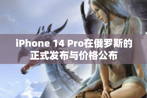 iPhone 14 Pro在俄罗斯的正式发布与价格公布