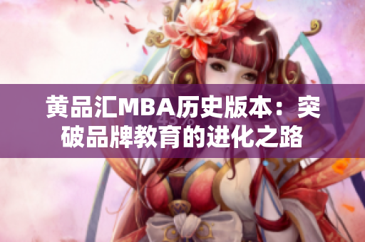 黄品汇MBA历史版本：突破品牌教育的进化之路