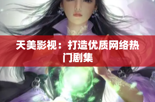 天美影视：打造优质网络热门剧集