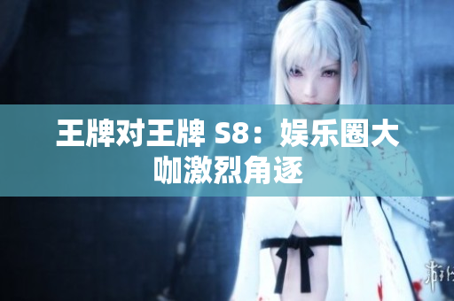 王牌对王牌 S8：娱乐圈大咖激烈角逐
