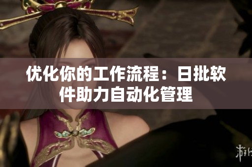 优化你的工作流程：日批软件助力自动化管理
