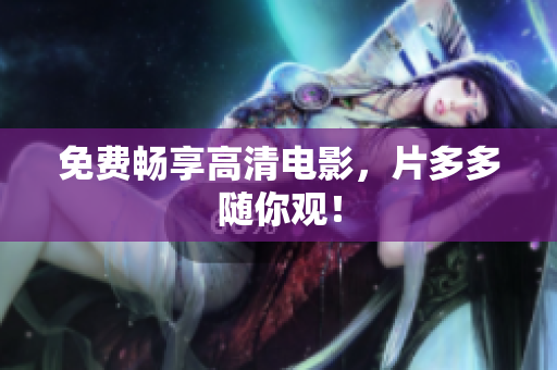 免费畅享高清电影，片多多随你观！