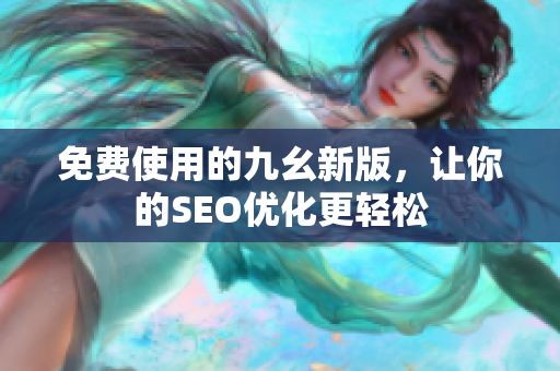 免费使用的九幺新版，让你的SEO优化更轻松