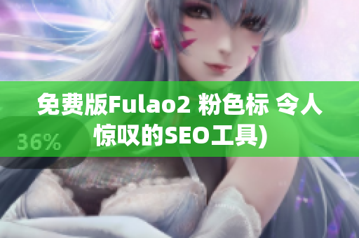 免费版Fulao2 粉色标 令人惊叹的SEO工具)