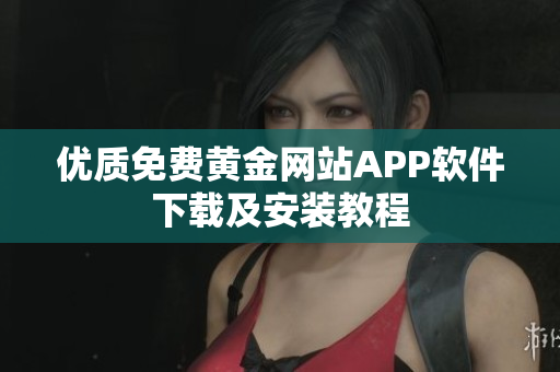 优质免费黄金网站APP软件下载及安装教程