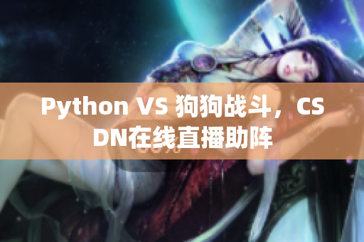 Python VS 狗狗战斗，CSDN在线直播助阵