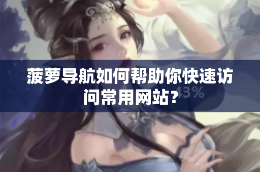菠萝导航如何帮助你快速访问常用网站？