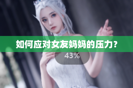 如何应对女友妈妈的压力？