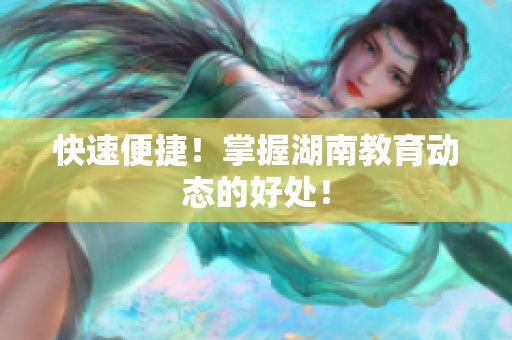 快速便捷！掌握湖南教育动态的好处！