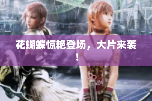 花蝴蝶惊艳登场，大片来袭！