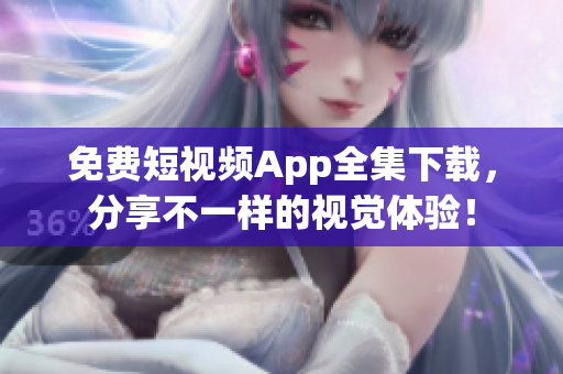 免费短视频App全集下载，分享不一样的视觉体验！