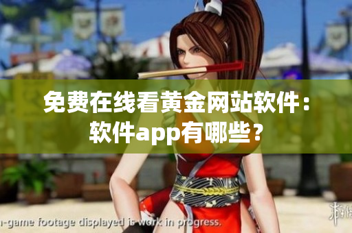 免费在线看黄金网站软件：软件app有哪些？