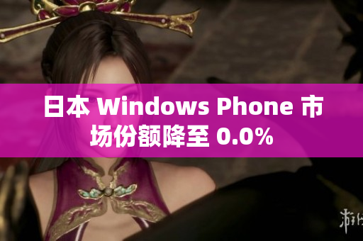 日本 Windows Phone 市场份额降至 0.0%